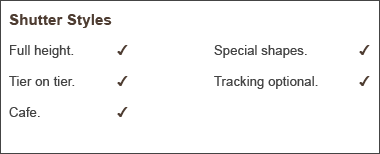 Shutter styles available: full height, tier on tier, cafe, special shapes, tracking optional.